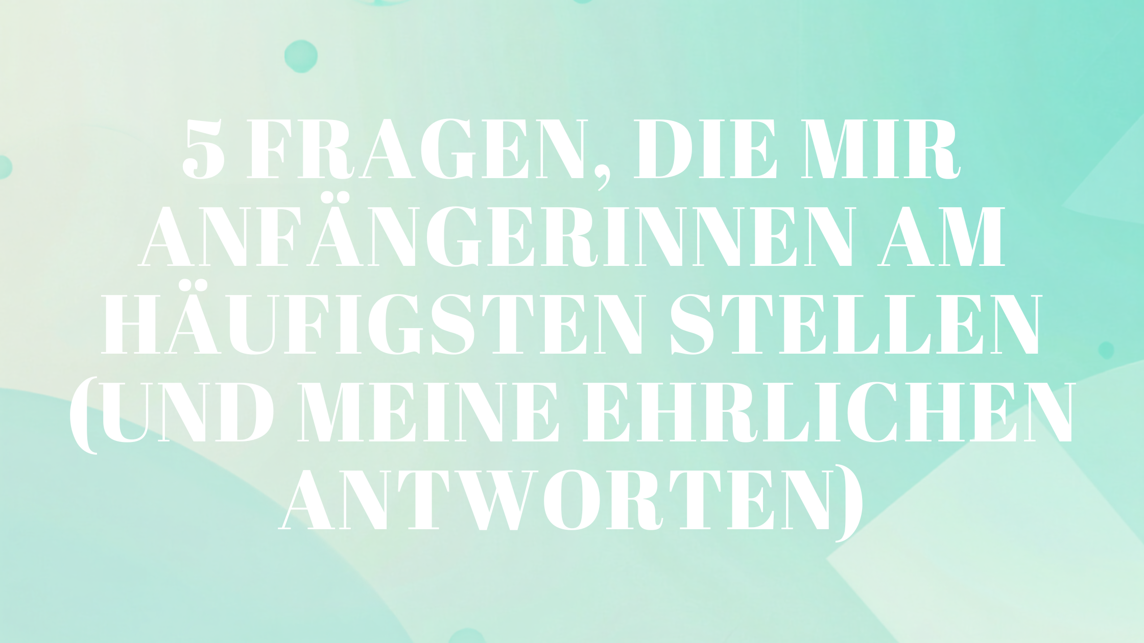 5 Fragen, die mir Anfängerinnen am häufigsten stellen (und meine ehrlichen Antworten)
