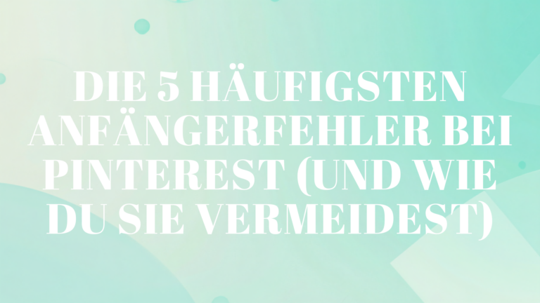 Die 5 häufigsten Anfängerfehler bei Pinterest (und wie du sie vermeidest)