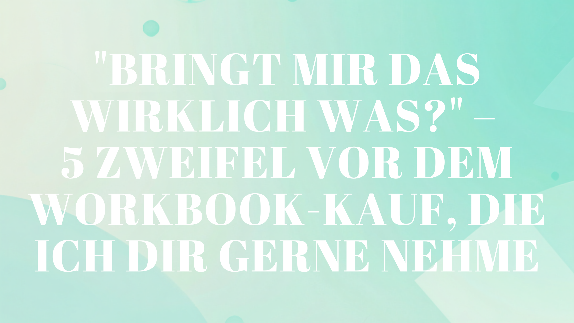 „Bringt mir das wirklich was?“ – 5 Zweifel vor dem Workbook-Kauf, die ich dir gerne nehme