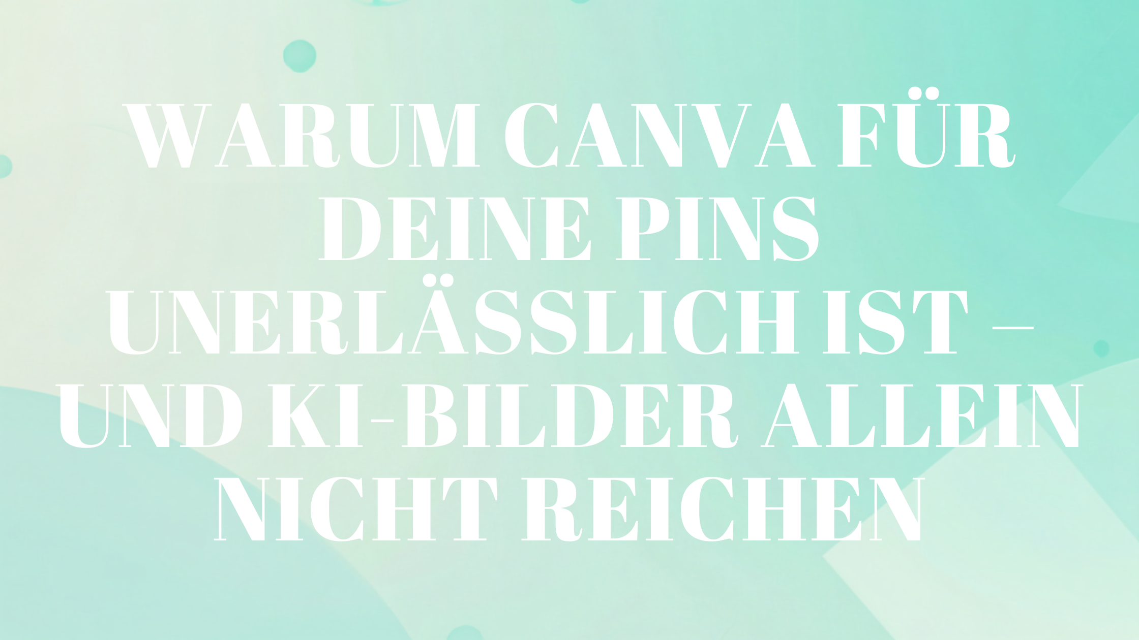 Warum Canva für deine Pins unerlässlich ist – und KI-Bilder allein nicht reichen