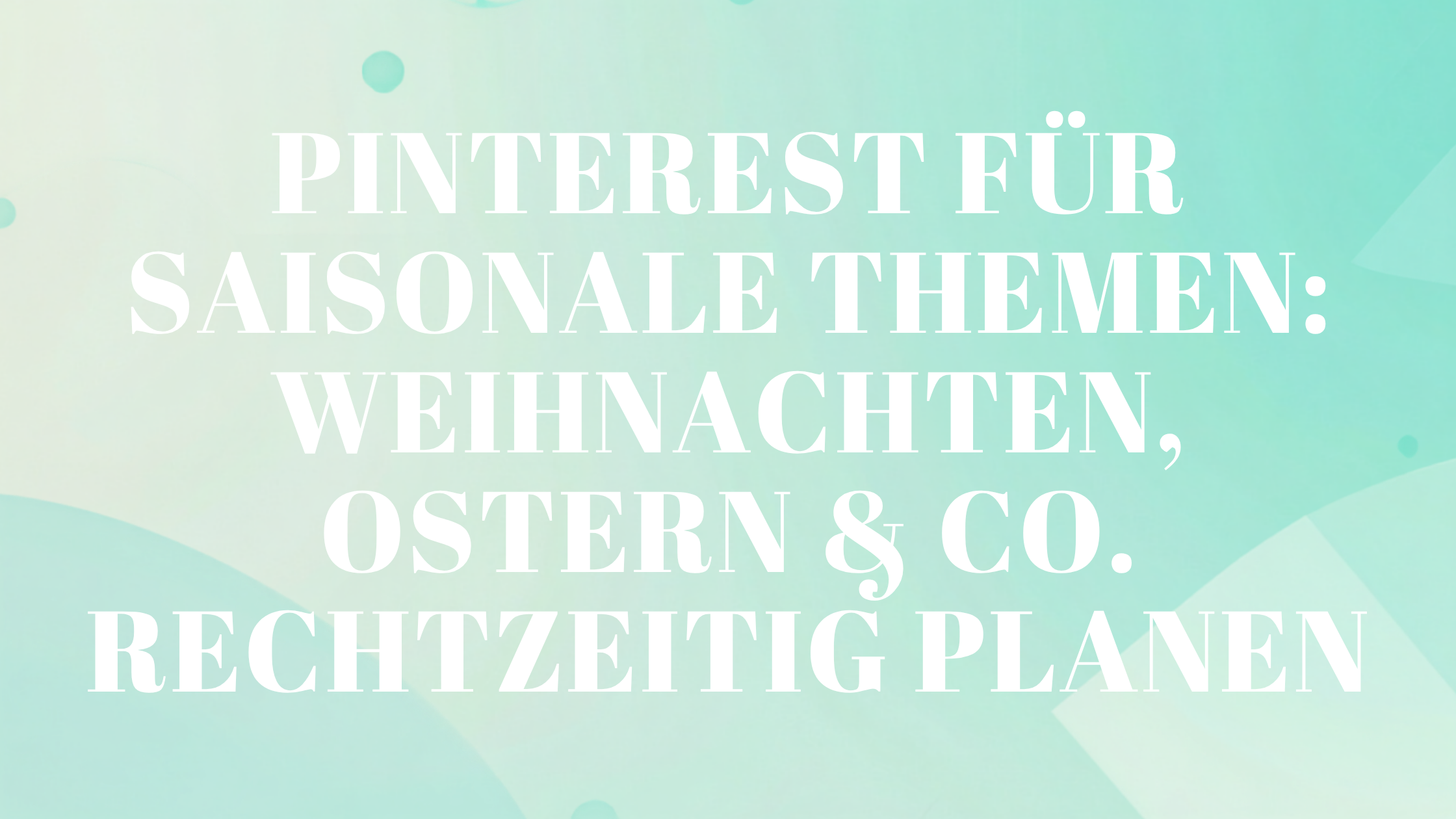 Pinterest für saisonale Themen: Weihnachten, Ostern & Co. rechtzeitig planen