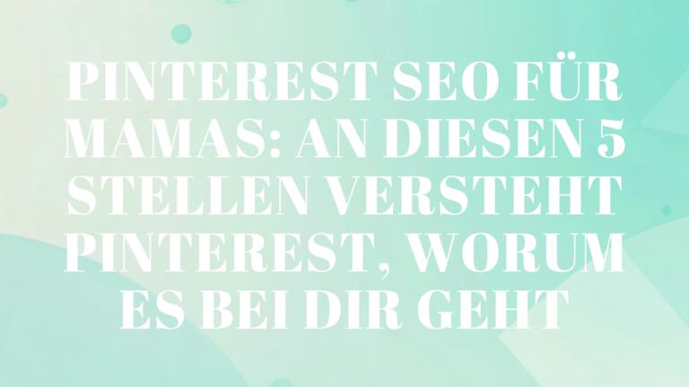 Pinterest SEO für Mamas: An diesen 5 Stellen versteht Pinterest, worum es bei dir geht